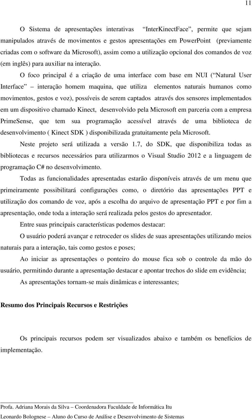 O foco principal é a criação de uma interface com base em NUI ( Natural User Interface interação homem maquina, que utiliza elementos naturais humanos como movimentos, gestos e voz), possíveis de