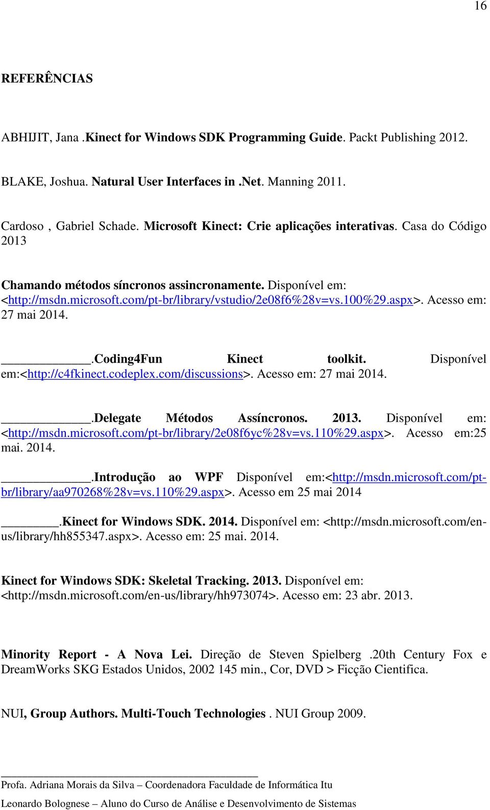 aspx>. Acesso em: 27 mai 2014..Coding4Fun Kinect toolkit. Disponível em:<http://c4fkinect.codeplex.com/discussions>. Acesso em: 27 mai 2014..Delegate Métodos Assíncronos. 2013.