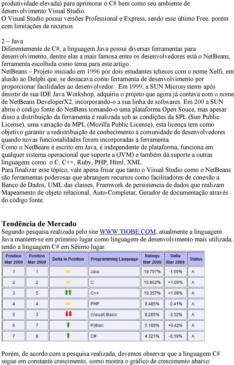 2 Java Diferentemente de C#, a linguagem Java possui diversas ferramentas para desenvolvimento, dentre elas a mais famosa entre os desenvolvedores está o NetBeans, ferramenta escolhida como tema para