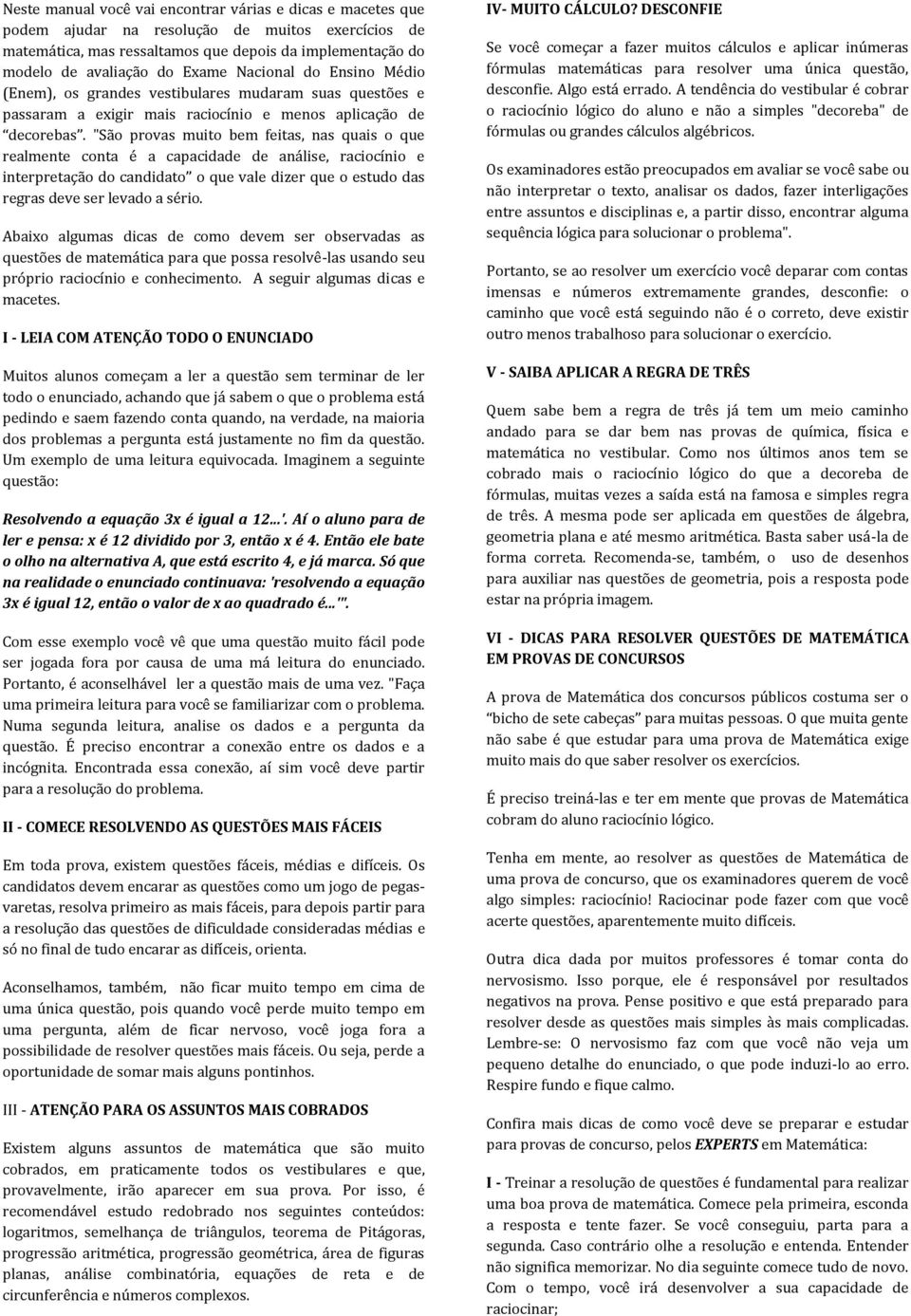 "São provas muito bem feitas, nas quais o que realmente conta é a capacidade de análise, raciocínio e interpretação do candidato o que vale dizer que o estudo das regras deve ser levado a sério.