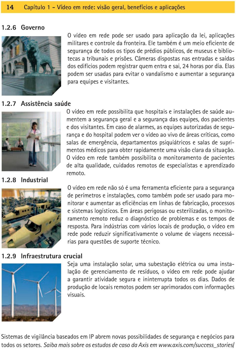 Câmeras dispostas nas entradas e saídas dos edifícios podem registrar quem entra e sai, 24 horas por dia.