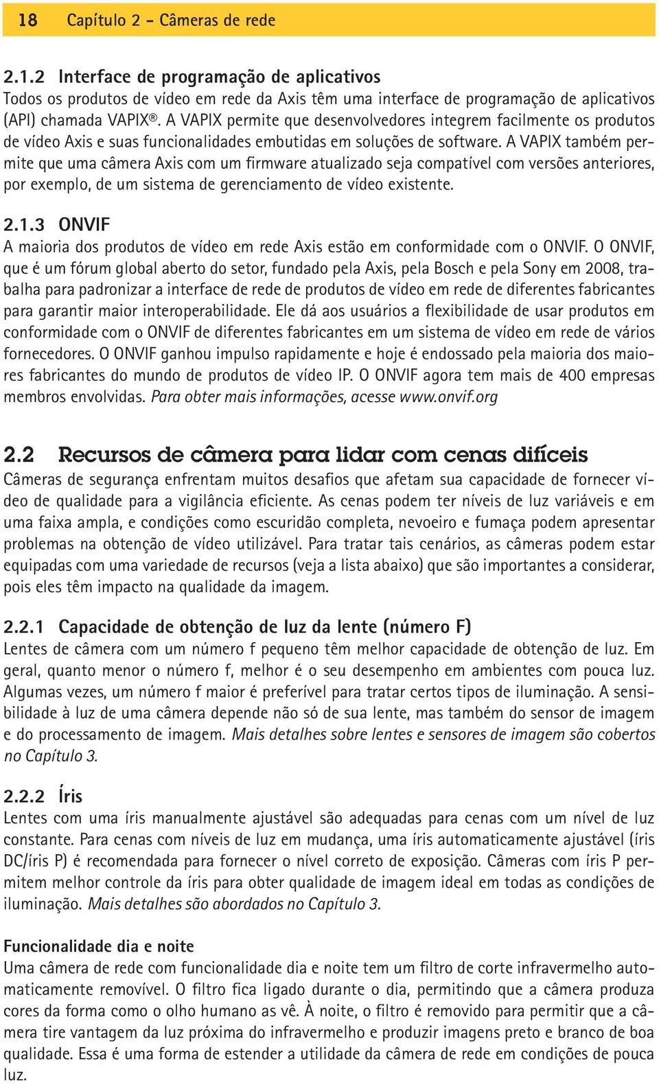 A VAPIX também permite que uma câmera Axis com um firmware atualizado seja compatível com versões anteriores, por exemplo, de um sistema de gerenciamento de vídeo existente. 2.1.