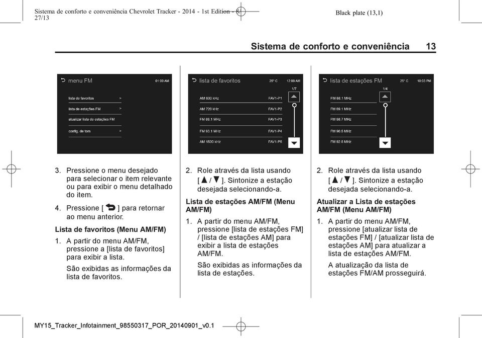 São exibidas as informações da lista de favoritos. 2. Role através da lista usando [ Q / R ]. Sintonize a estação desejada selecionando-a. Lista de estações AM/FM (Menu AM/FM) 1.