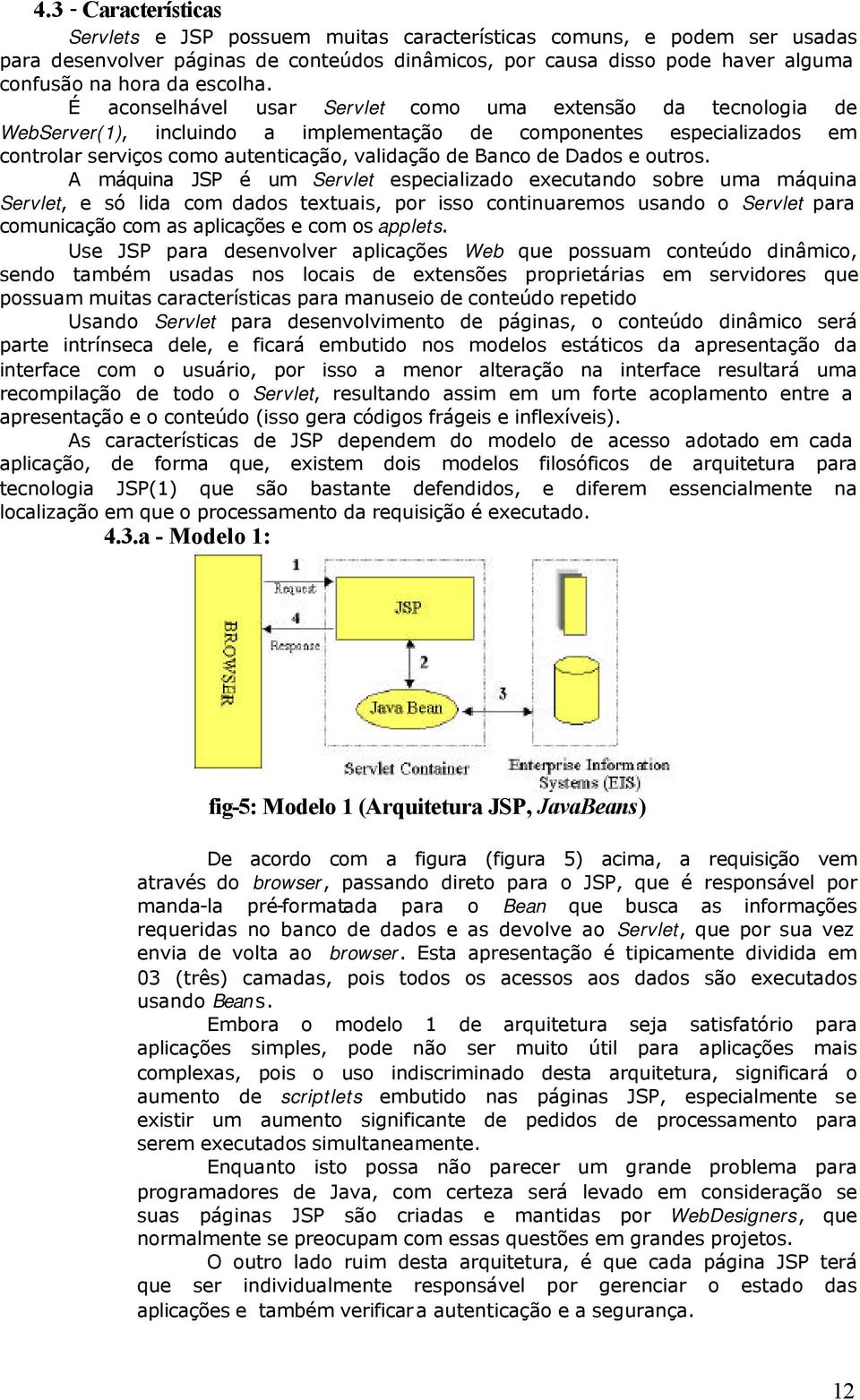 É aconselhável usar Servlet como uma extensão da tecnologia de WebServer(1), incluindo a implementação de componentes especializados em controlar serviços como autenticação, validação de Banco de