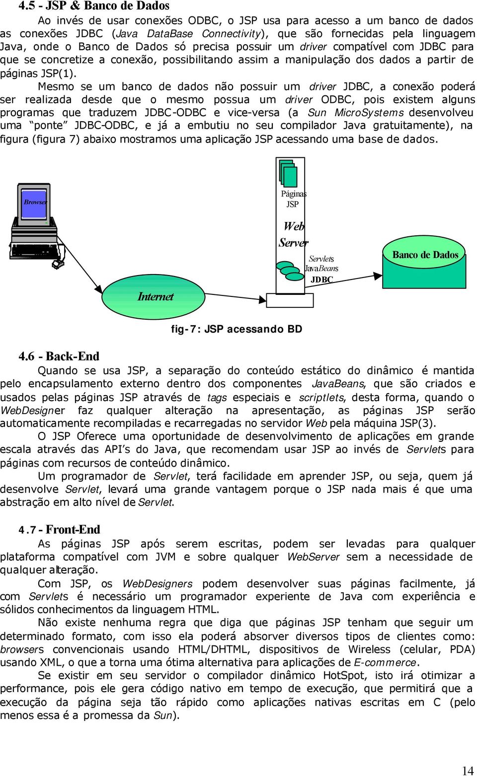 Mesmo se um banco de dados não possuir um driver JDBC, a conexão poderá ser realizada desde que o mesmo possua um driver ODBC, pois existem alguns programas que traduzem JDBC-ODBC e vice-versa (a Sun