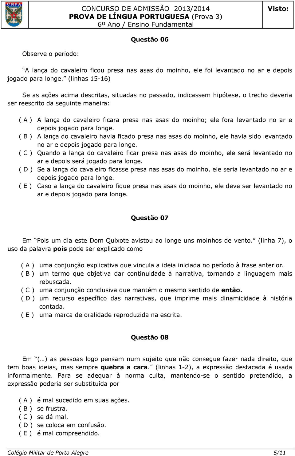 ele fora levantado no ar e depois jogado para longe. ( B ) A lança do cavaleiro havia ficado presa nas asas do moinho, ele havia sido levantado no ar e depois jogado para longe.