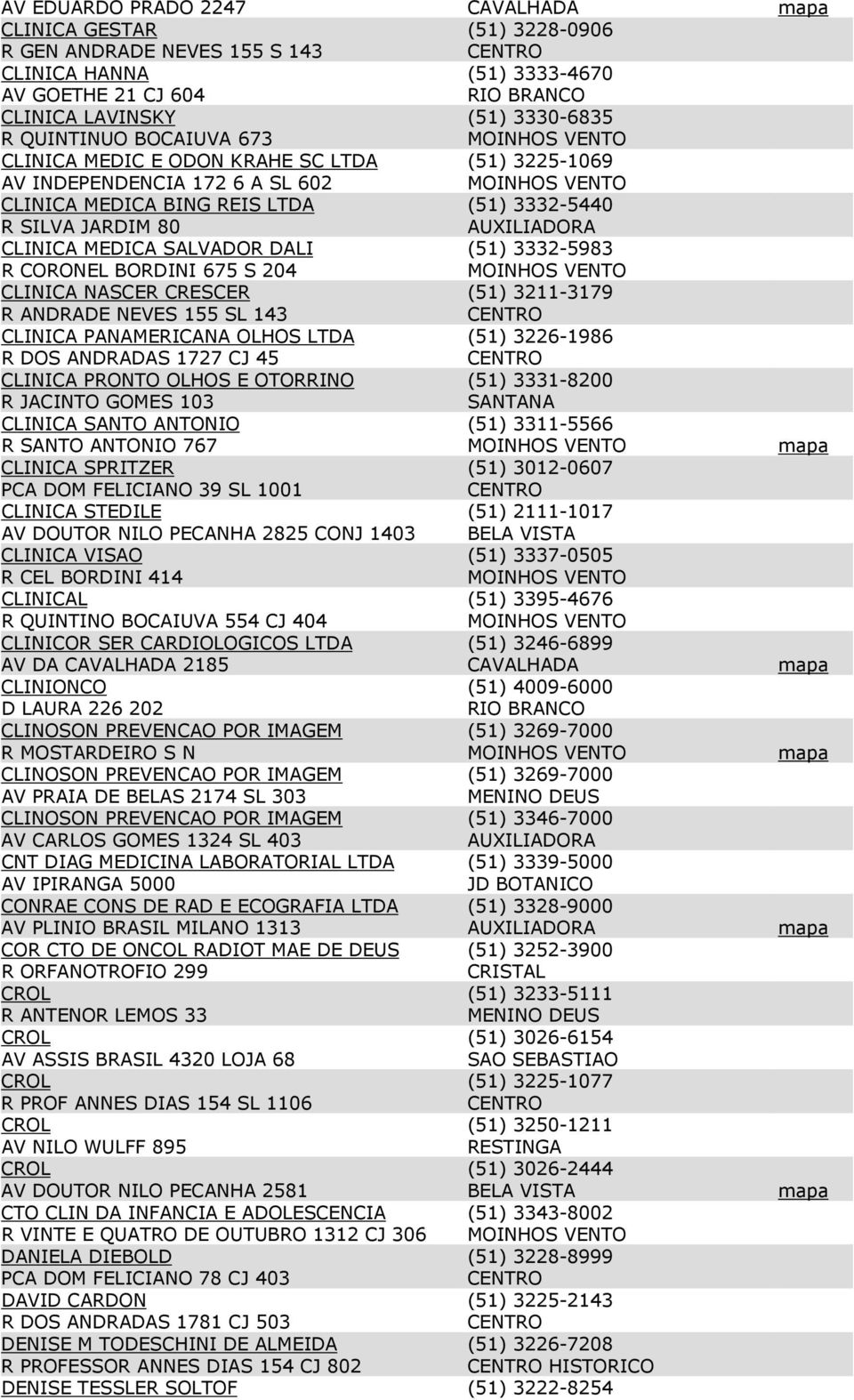 3332-5983 R CORONEL BORDINI 675 S 204 CLINICA NASCER CRESCER (51) 3211-3179 R ANDRADE NEVES 155 SL 143 CLINICA PANAMERICANA OLHOS LTDA (51) 3226-1986 R DOS ANDRADAS 1727 CJ 45 CLINICA PRONTO OLHOS E