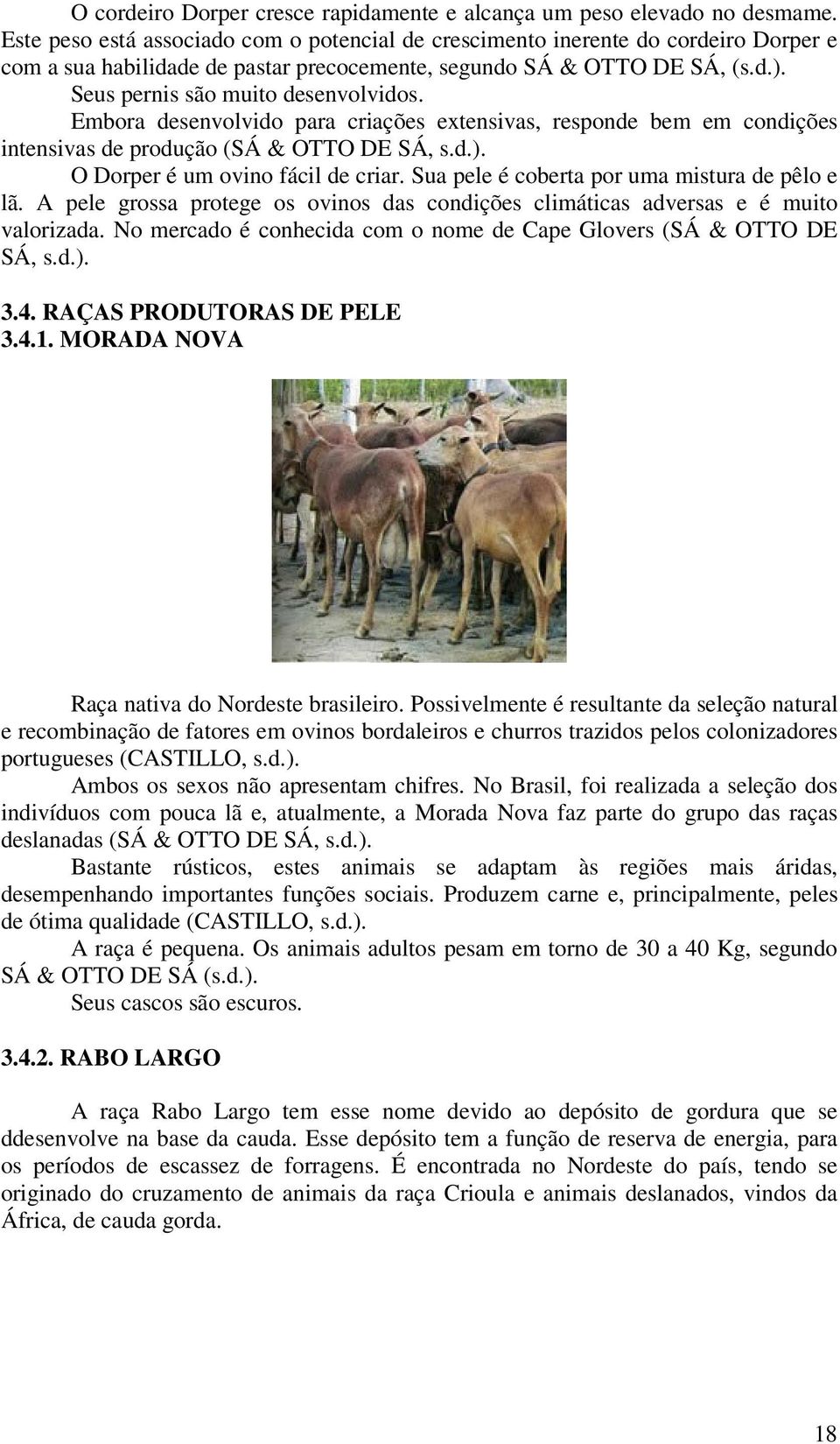 Embora desenvolvido para criações extensivas, responde bem em condições intensivas de produção (SÁ & OTTO DE SÁ, s.d.). O Dorper é um ovino fácil de criar.