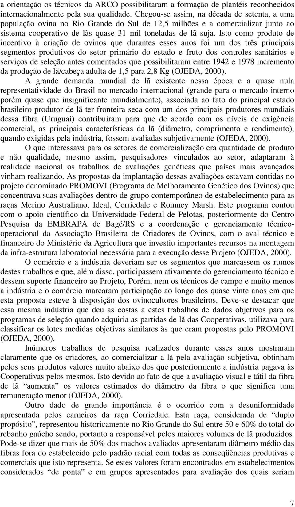 Isto como produto de incentivo à criação de ovinos que durantes esses anos foi um dos três principais segmentos produtivos do setor primário do estado e fruto dos controles sanitários e serviços de