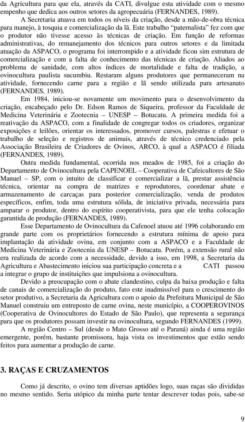 Este trabalho paternalista fez com que o produtor não tivesse acesso às técnicas de criação.