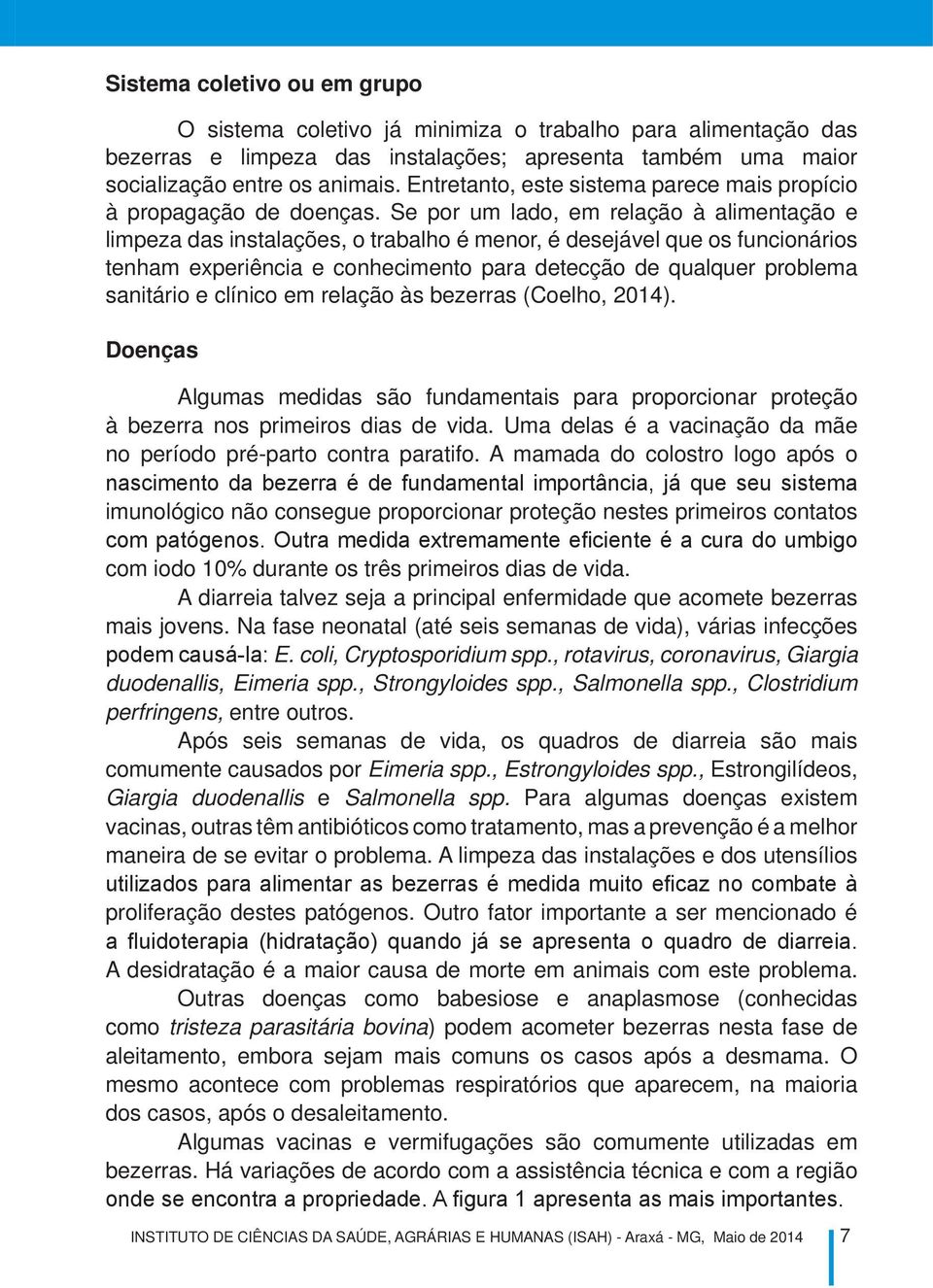 Se por um lado, em relação à alimentação e limpeza das instalações, o trabalho é menor, é desejável que os funcionários tenham experiência e conhecimento para detecção de qualquer problema sanitário