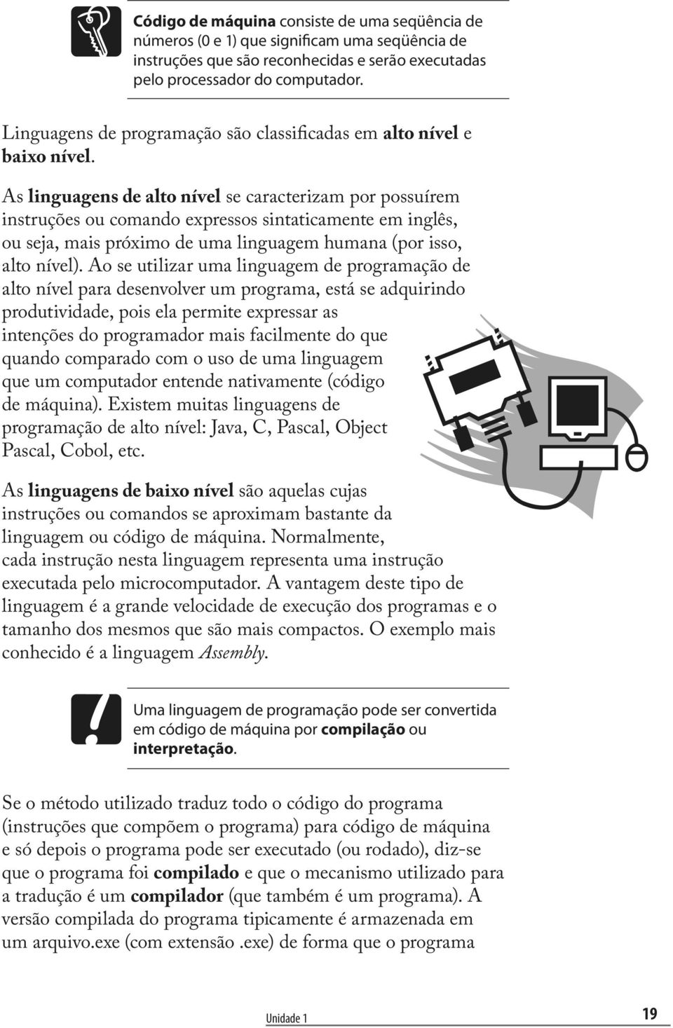 As linguagens de alto nível se caracterizam por possuírem instruções ou comando expressos sintaticamente em inglês, ou seja, mais próximo de uma linguagem humana (por isso, alto nível).