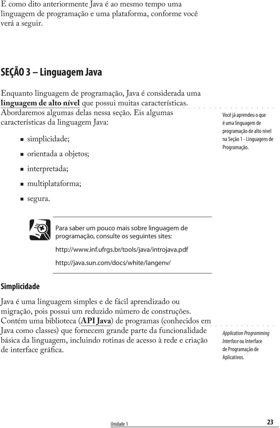 Eis algumas características da linguagem Java: simplicidade; orientada a objetos; interpretada; multiplataforma; segura.