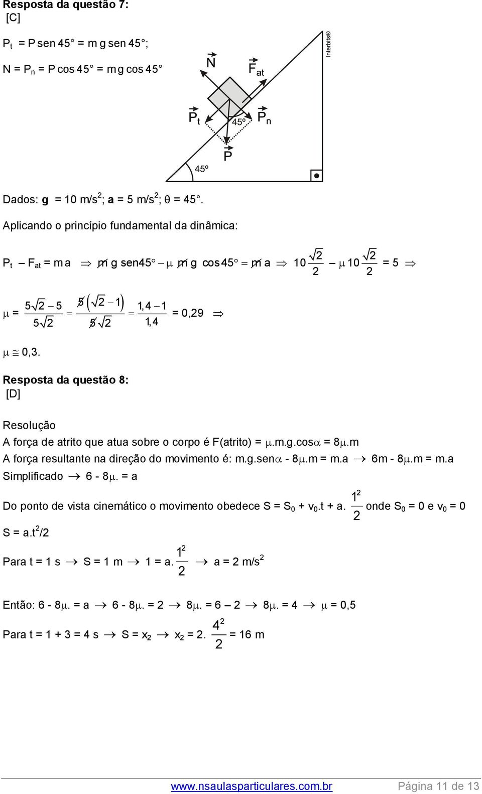 Resposta da questão 8: [D] Resolução A força de atrito que atua sobre o corpo é F(atrito) =.m.g.cos = 8.m A força resultante na direção do movimento é: m.g.sen - 8.m = m.a 6m - 8.m = m.a Simplificado 6-8.