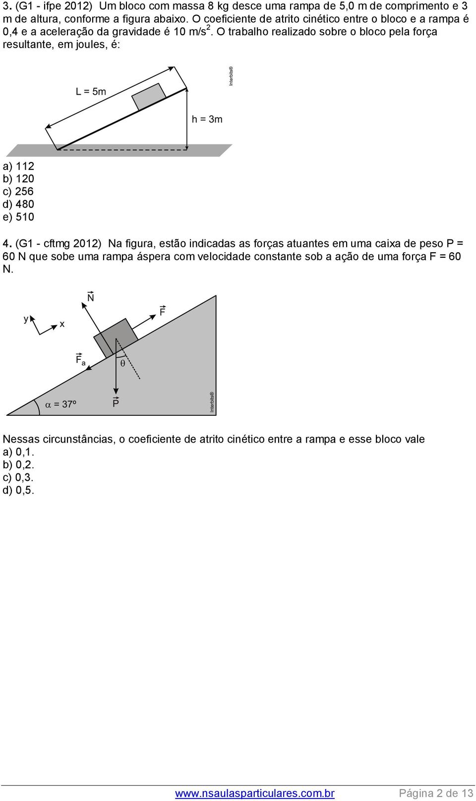 O trabalho realizado sobre o bloco pela força resultante, em joules, é: a) 112 b) 120 c) 256 d) 480 e) 510 4.