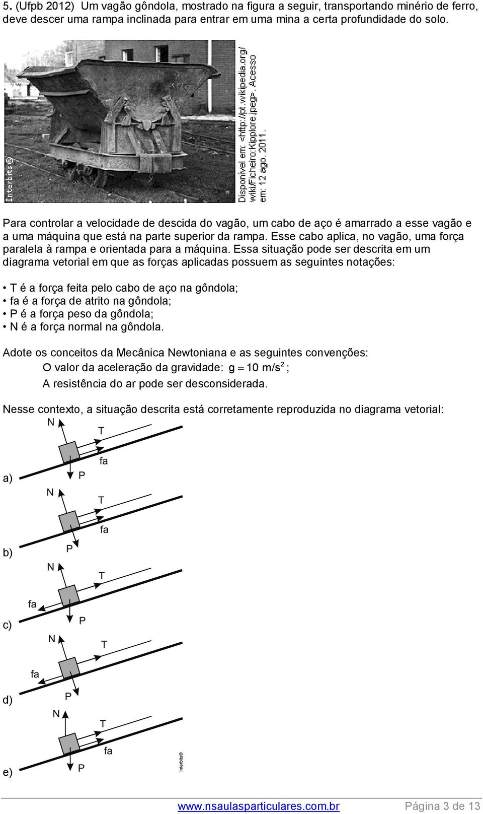 Esse cabo aplica, no vagão, uma força paralela à rampa e orientada para a máquina.