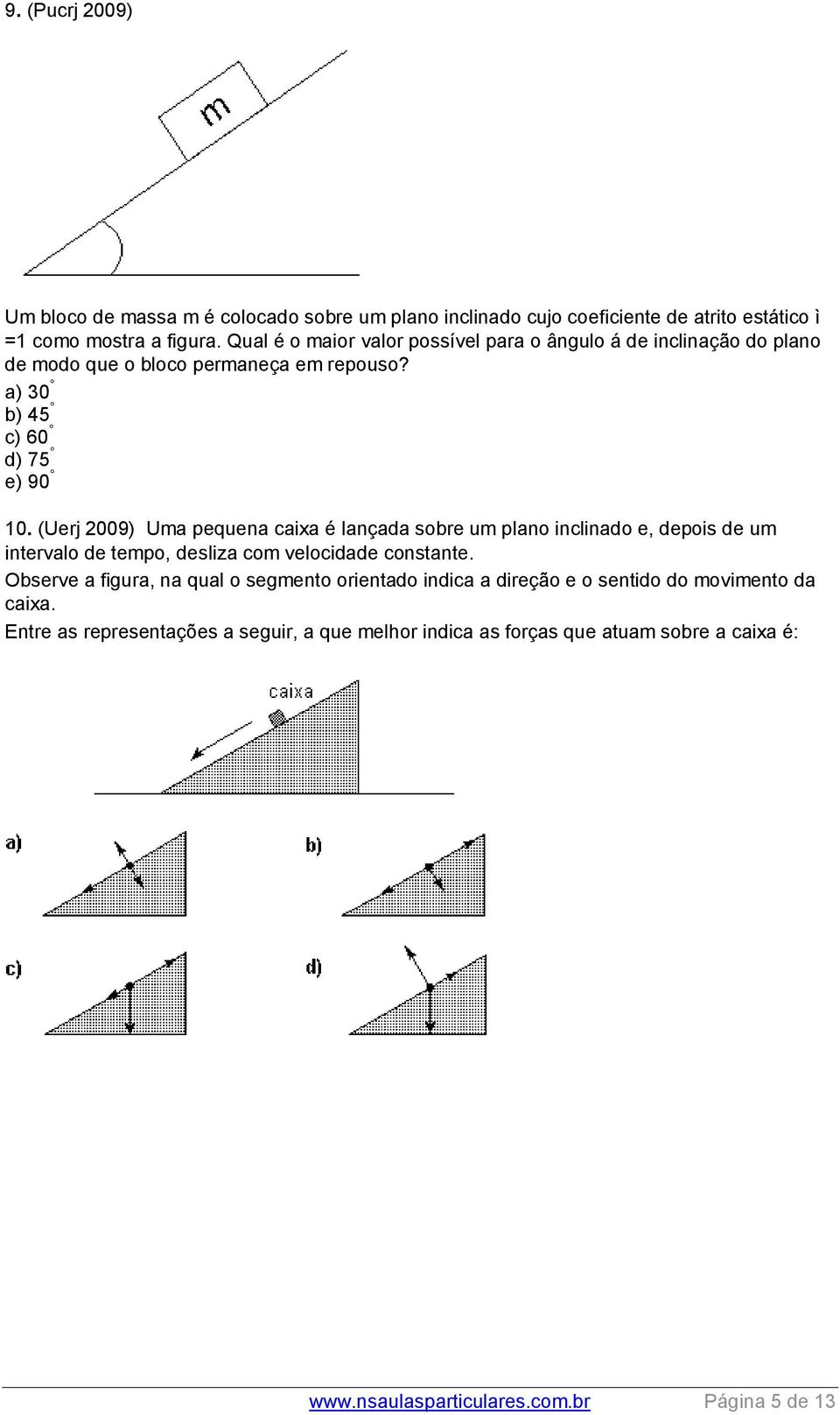 (Uerj 2009) Uma pequena caixa é lançada sobre um plano inclinado e, depois de um intervalo de tempo, desliza com velocidade constante.