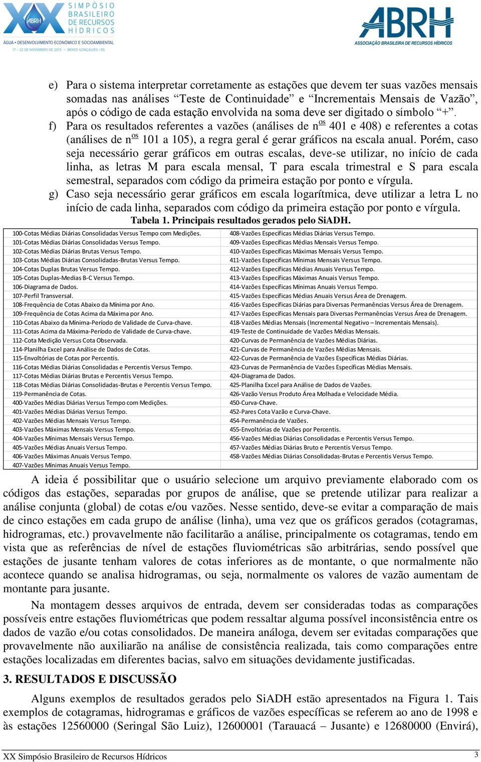 f) Para os resultados referentes a vazões (análises de n os 401 e 408) e referentes a cotas (análises de n os 101 a 105), a regra geral é gerar gráficos na escala anual.