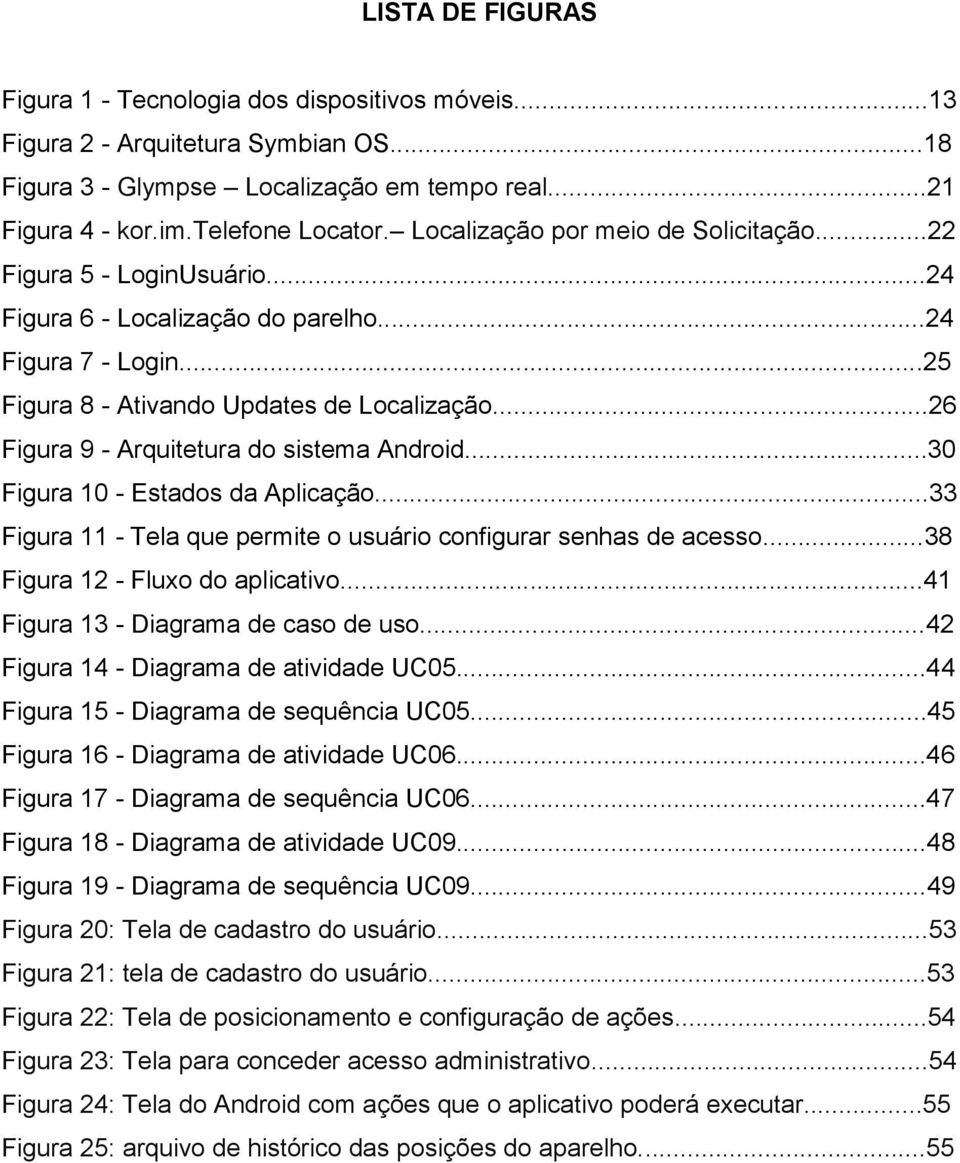 ..26 Figura 9 - Arquitetura do sistema Android...30 Figura 10 - Estados da Aplicação...33 Figura 11 - Tela que permite o usuário configurar senhas de acesso...38 Figura 12 - Fluxo do aplicativo.