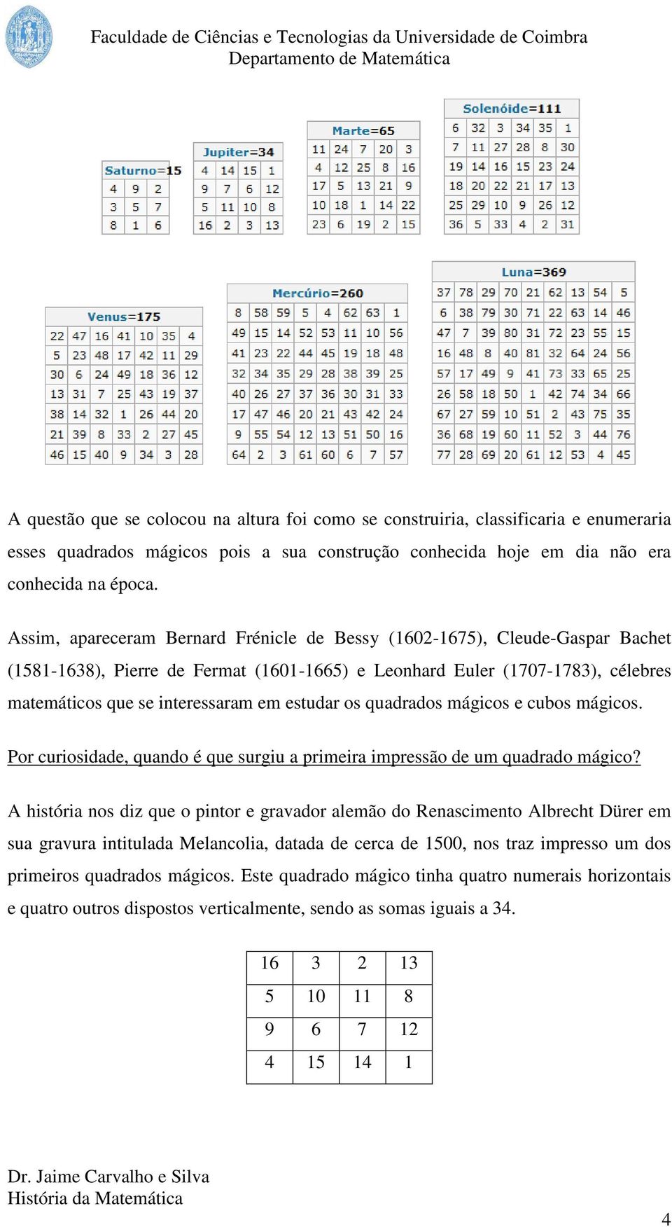 estudar os quadrados mágicos e cubos mágicos. Por curiosidade, quando é que surgiu a primeira impressão de um quadrado mágico?