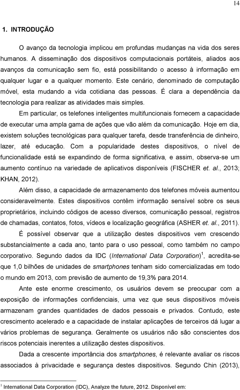 Este cenário, denominado de computação móvel, esta mudando a vida cotidiana das pessoas. É clara a dependência da tecnologia para realizar as atividades mais simples.