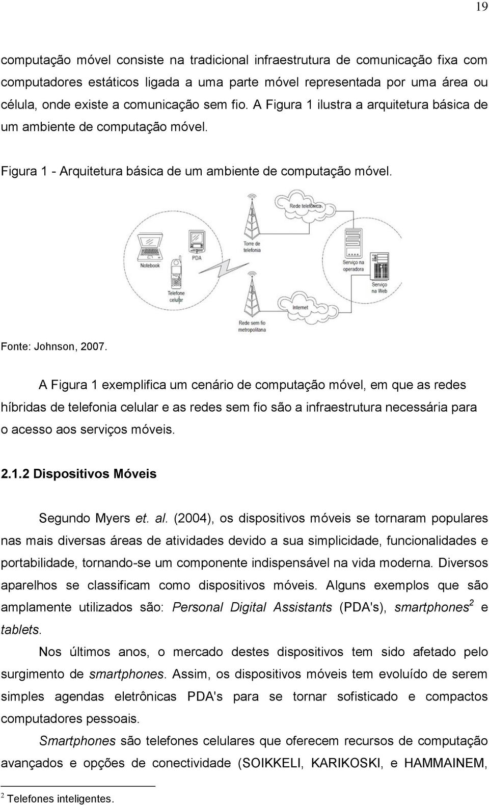 A Figura 1 exemplifica um cenário de computação móvel, em que as redes híbridas de telefonia celular e as redes sem fio são a infraestrutura necessária para o acesso aos serviços móveis. 2.1.2 Dispositivos Móveis Segundo Myers et.