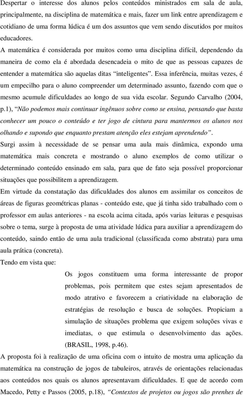 A matemática é considerada por muitos como uma disciplina difícil, dependendo da maneira de como ela é abordada desencadeia o mito de que as pessoas capazes de entender a matemática são aquelas ditas