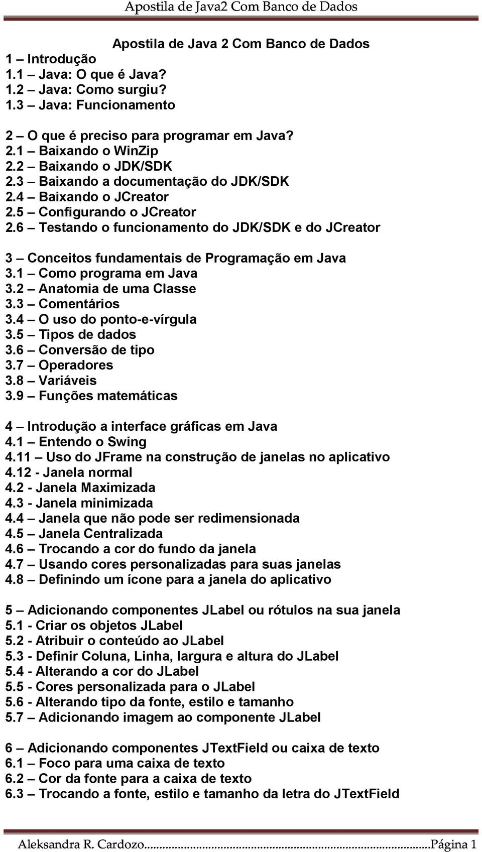 6 Testando o funcionamento do JDK/SDK e do JCreator 3 Conceitos fundamentais de Programação em Java 3.1 Como programa em Java 3.2 Anatomia de uma Classe 3.3 Comentários 3.4 O uso do ponto-e-vírgula 3.