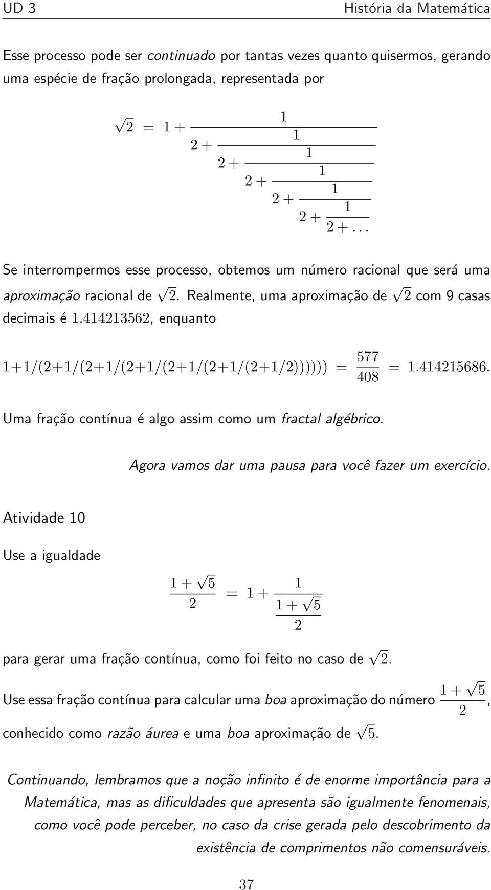 4423562, enquanto +/(2+/(2+/(2+/(2+/(2+/(2+/2)))))) = 577 408 =.4425686. Uma fração contínua é algo assim como um fractal algébrico. Agora vamos dar uma pausa para você fazer um exercício.