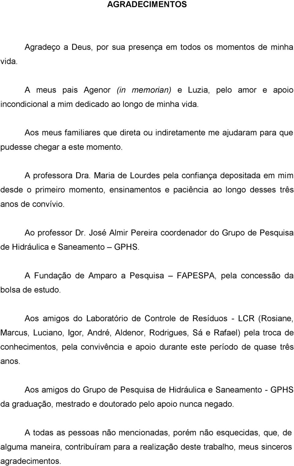 Maria de Lourdes pela confiança depositada em mim desde o primeiro momento, ensinamentos e paciência ao longo desses três anos de convívio. Ao professor Dr.