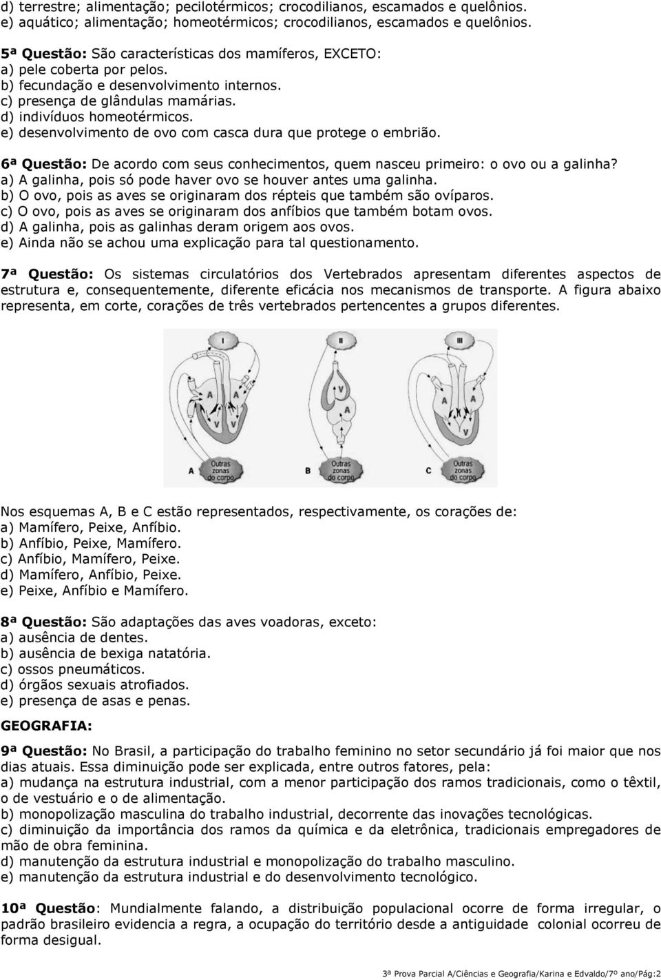 e) desenvolvimento de ovo com casca dura que protege o embrião. 6ª Questão: De acordo com seus conhecimentos, quem nasceu primeiro: o ovo ou a galinha?