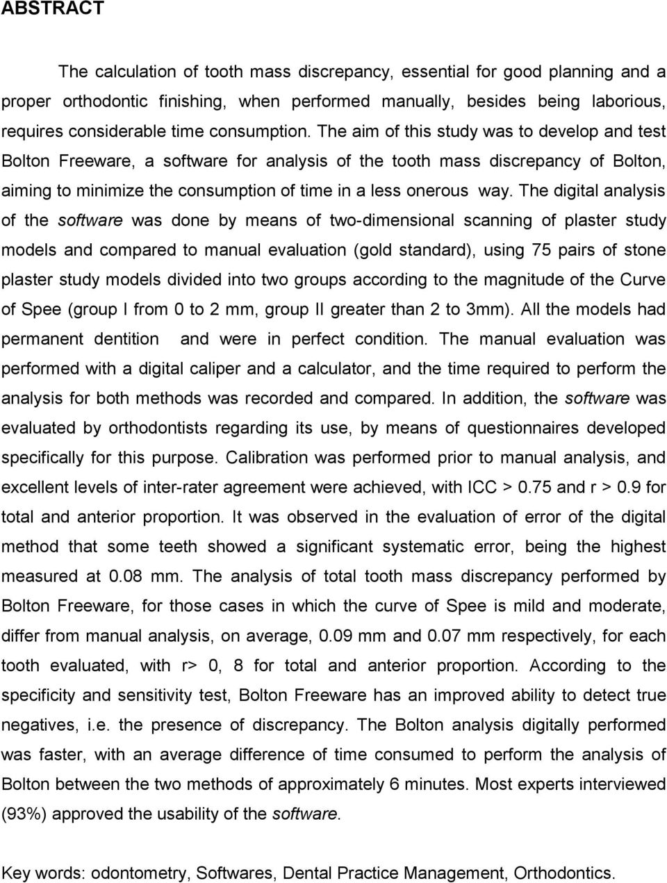 The aim of this study was to develop and test Bolton Freeware, a software for analysis of the tooth mass discrepancy of Bolton, aiming to minimize the consumption of time in a less onerous way.