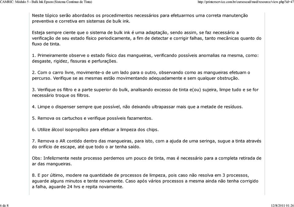 quanto do fluxo de tinta. 1. Primeiramente observe o estado físico das mangueiras, verificando possíveis anomalias na mesma, como: desgaste, rigidez, fissuras e perfurações. 2.