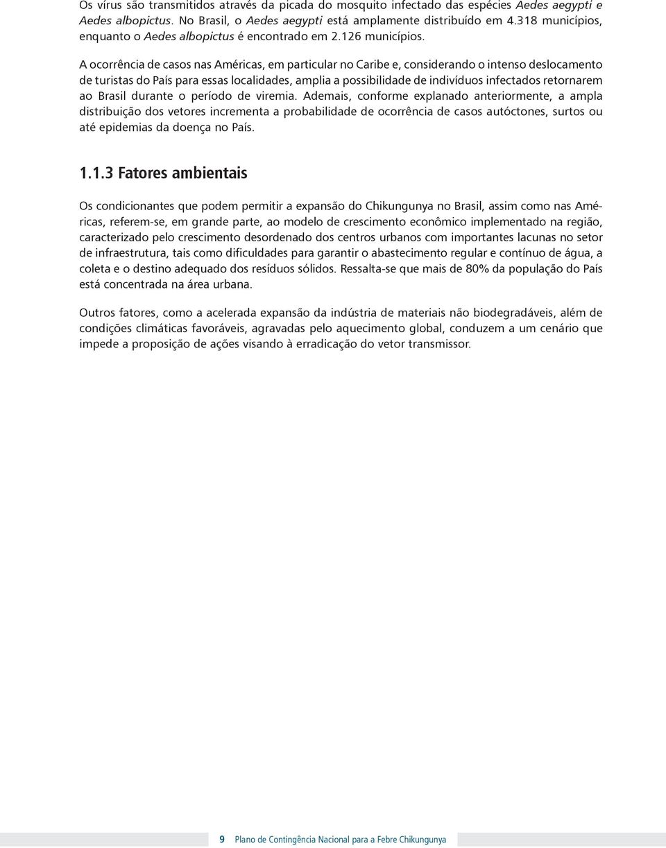 A ocorrência de casos nas Américas, em particular no Caribe e, considerando o intenso deslocamento de turistas do País para essas localidades, amplia a possibilidade de indivíduos infectados