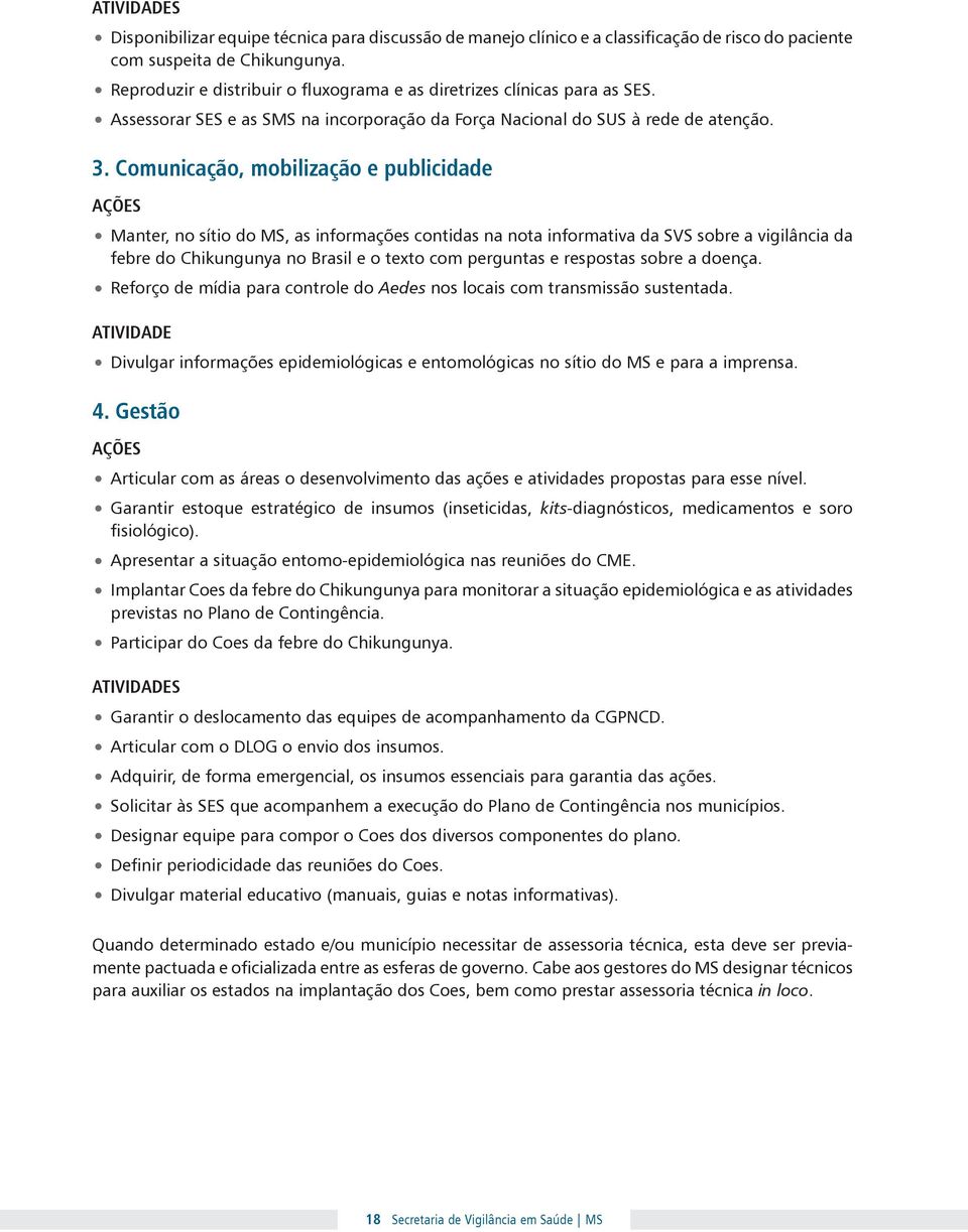 Comunicação, mobilização e publicidade Manter, no sítio do MS, as informações contidas na nota informativa da SVS sobre a vigilância da febre do Chikungunya no Brasil e o texto com perguntas e