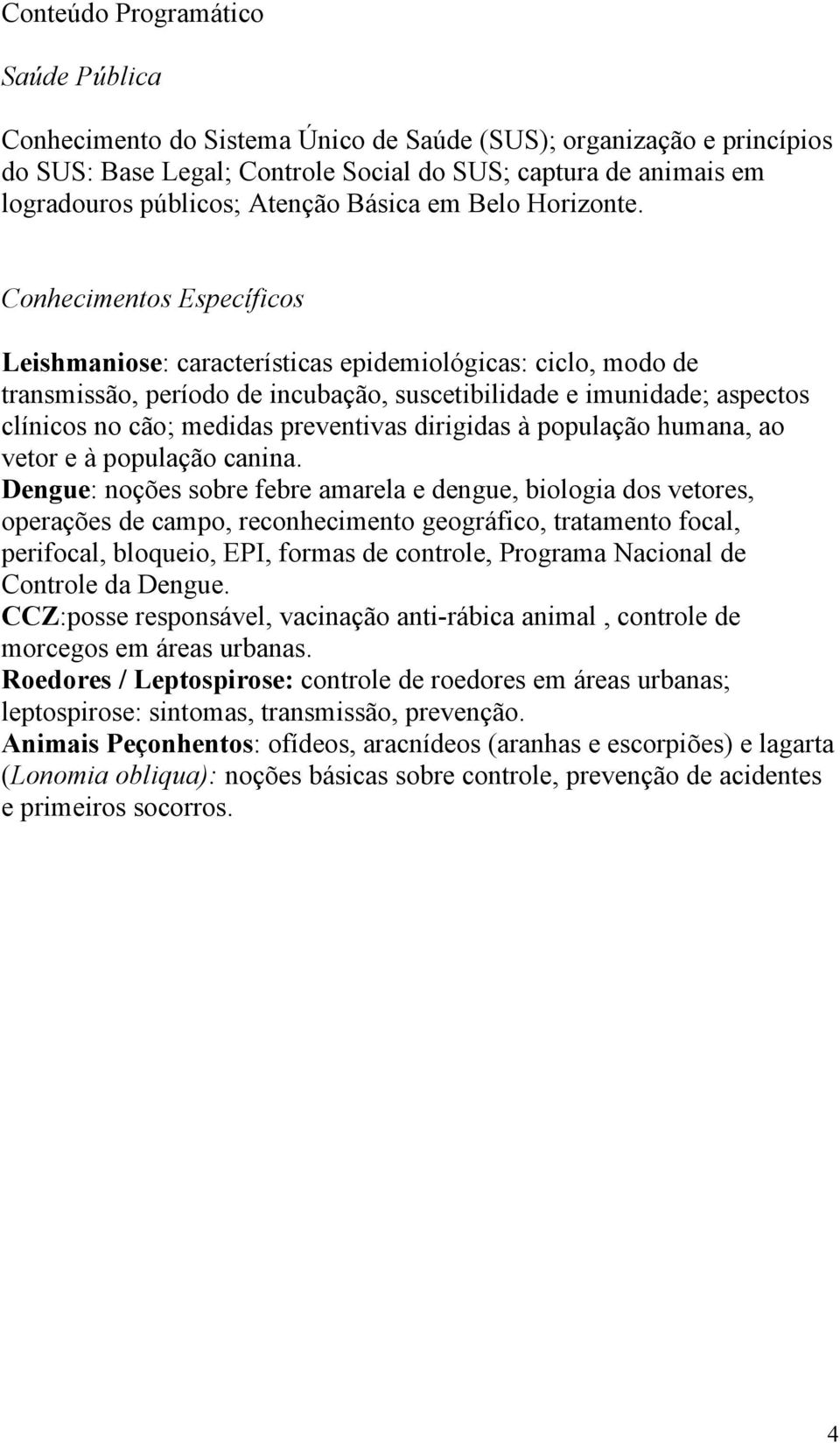 Conhecimentos Específicos Leishmaniose: características epidemiológicas: ciclo, modo de transmissão, período de incubação, suscetibilidade e imunidade; aspectos clínicos no cão; medidas preventivas