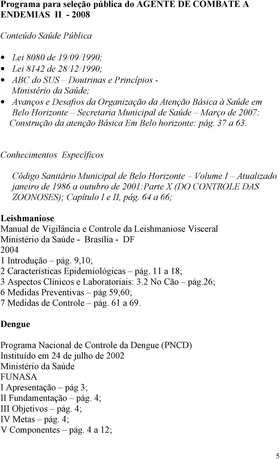 Conhecimentos Específicos Código Sanitário Municipal de Belo Horizonte Volume I Atualizado janeiro de 1986 a outubro de 2001:Parte X (DO CONTROLE DAS ZOONOSES); Capítulo I e II, pág.