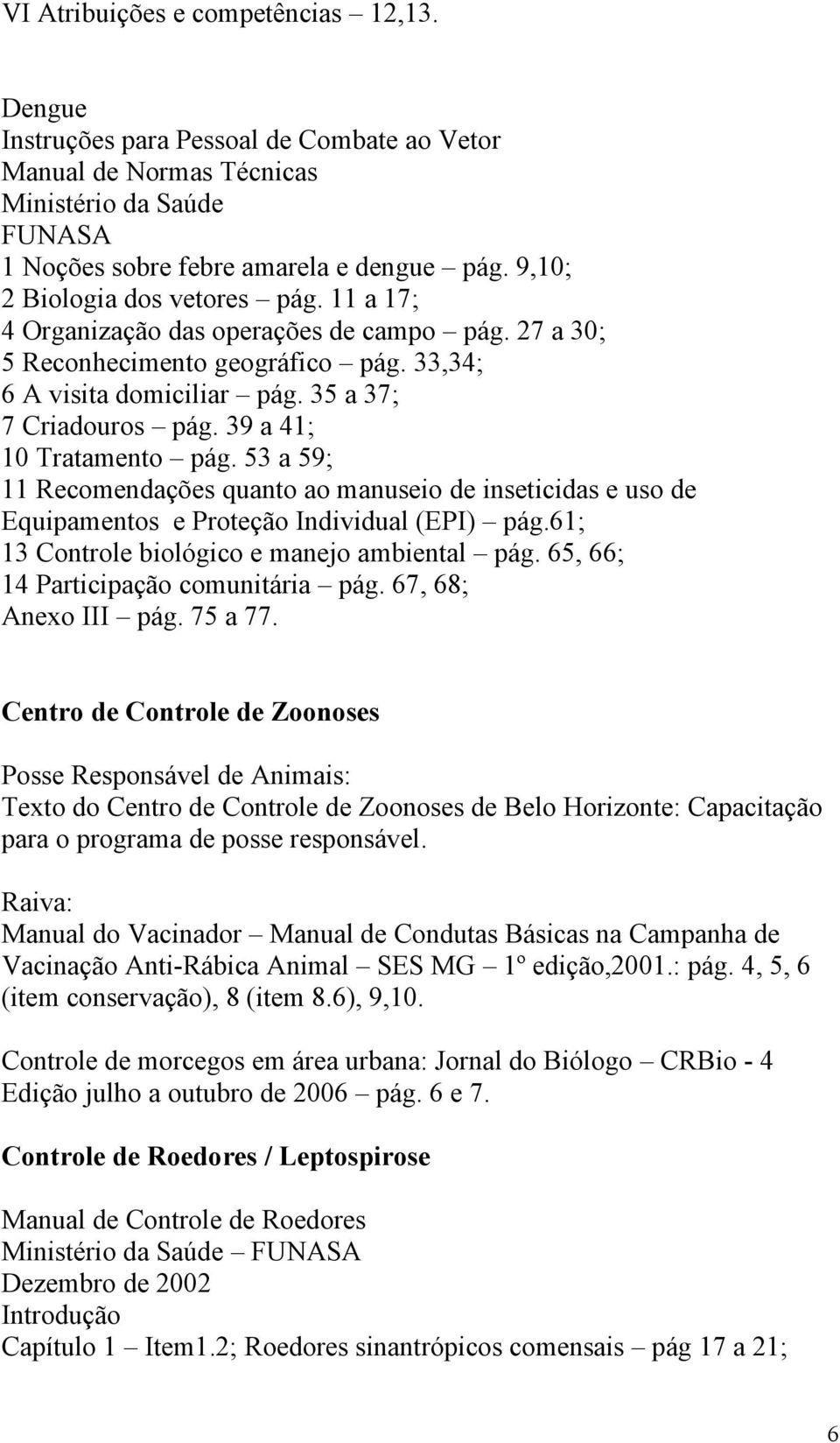 39 a 41; 10 Tratamento pág. 53 a 59; 11 Recomendações quanto ao manuseio de inseticidas e uso de Equipamentos e Proteção Individual (EPI) pág.61; 13 Controle biológico e manejo ambiental pág.