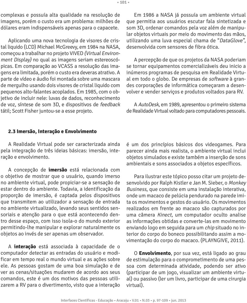 estereoscópicas. Em comparação ao VCASS a resolução das imagens era limitada, porém o custo era deveras atrativo.