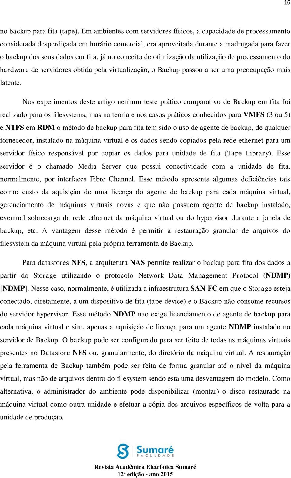 conceito de otimização da utilização de processamento do hardware de servidores obtida pela virtualização, o Backup passou a ser uma preocupação mais latente.