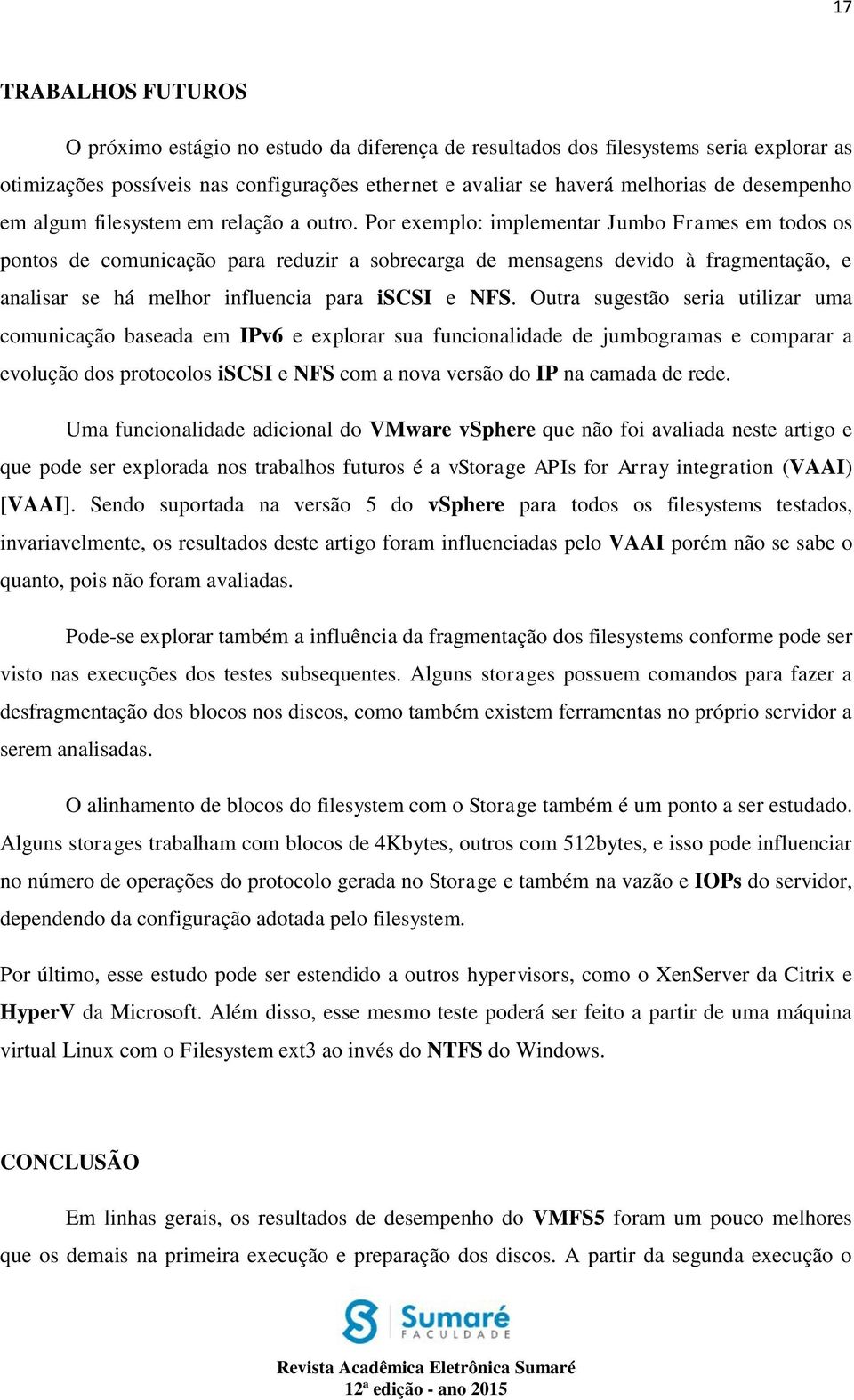 Por exemplo: implementar Jumbo Frames em todos os pontos de comunicação para reduzir a sobrecarga de mensagens devido à fragmentação, e analisar se há melhor influencia para iscsi e NFS.