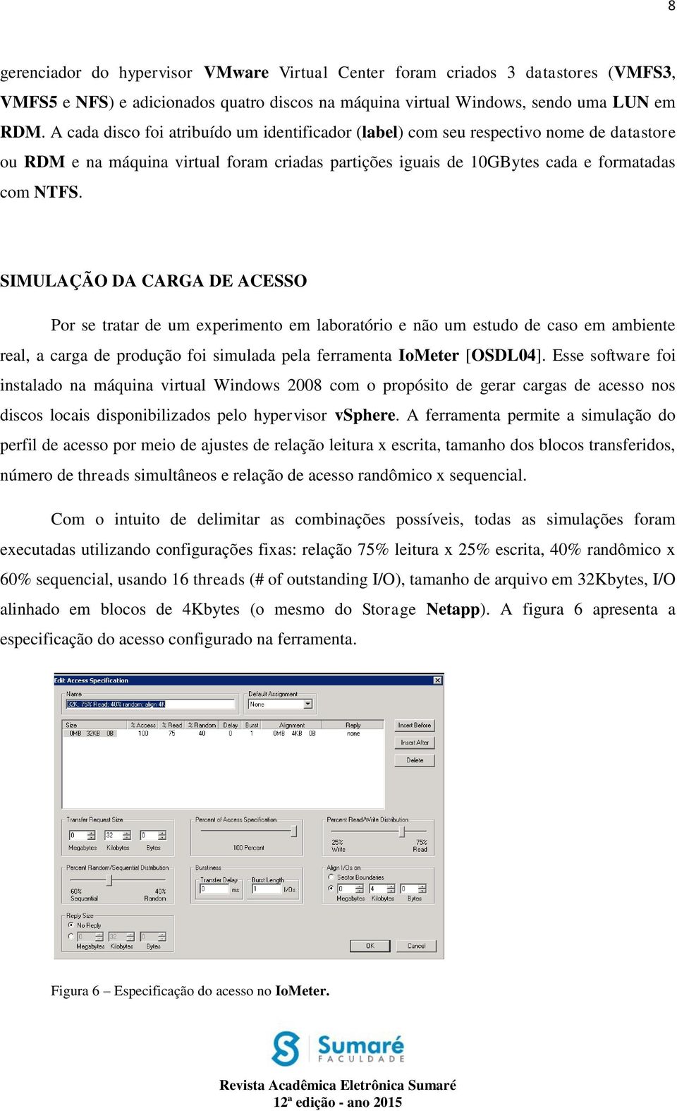 SIMULAÇÃO DA CARGA DE ACESSO Por se tratar de um experimento em laboratório e não um estudo de caso em ambiente real, a carga de produção foi simulada pela ferramenta IoMeter [OSDL04].