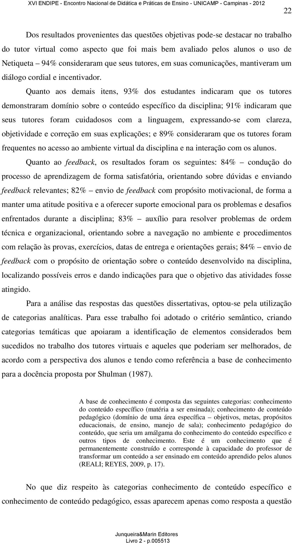 Quanto aos demais itens, 93% dos estudantes indicaram que os tutores demonstraram domínio sobre o conteúdo específico da disciplina; 91% indicaram que seus tutores foram cuidadosos com a linguagem,