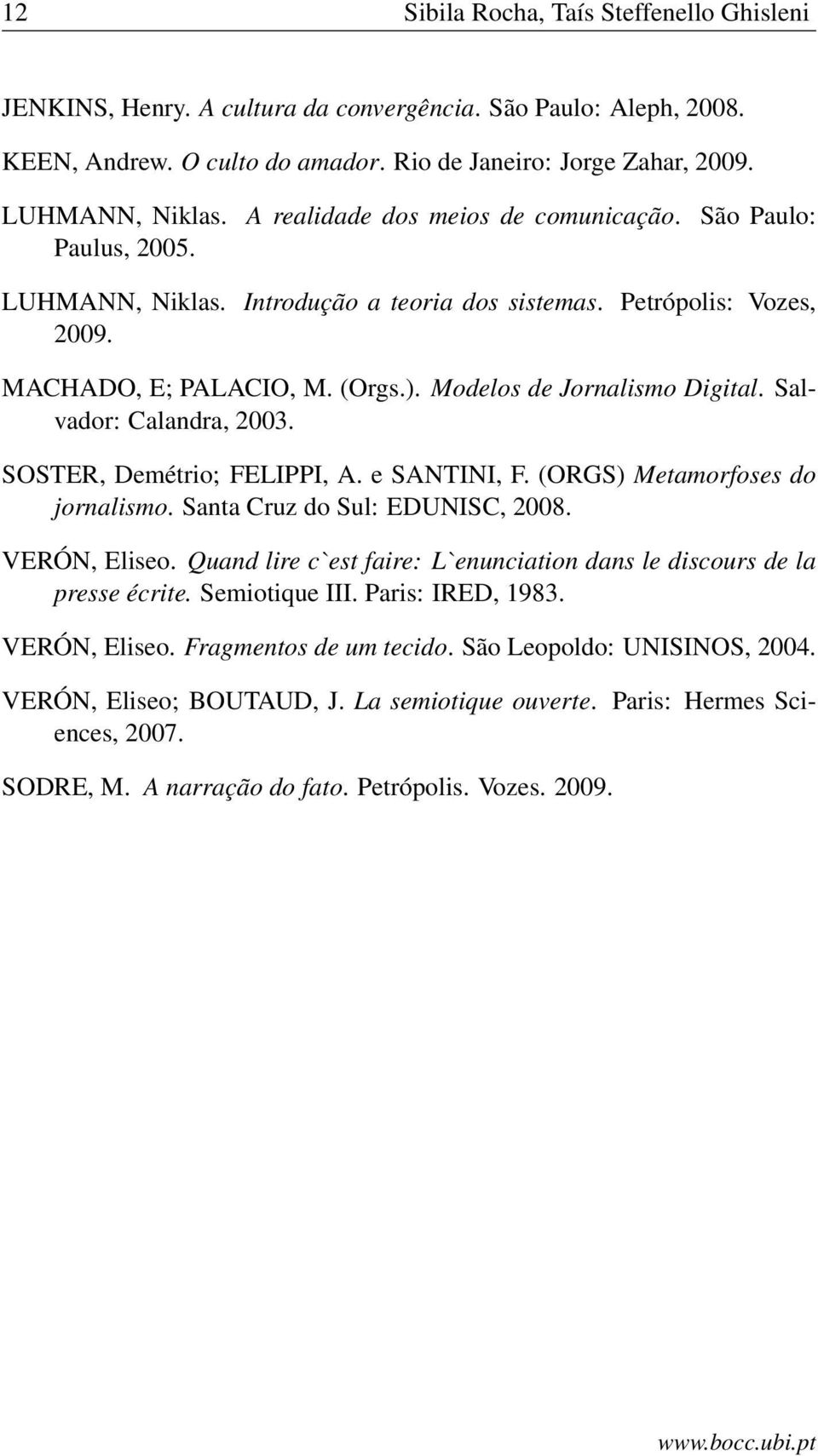 Modelos de Jornalismo Digital. Salvador: Calandra, 2003. SOSTER, Demétrio; FELIPPI, A. e SANTINI, F. (ORGS) Metamorfoses do jornalismo. Santa Cruz do Sul: EDUNISC, 2008. VERÓN, Eliseo.