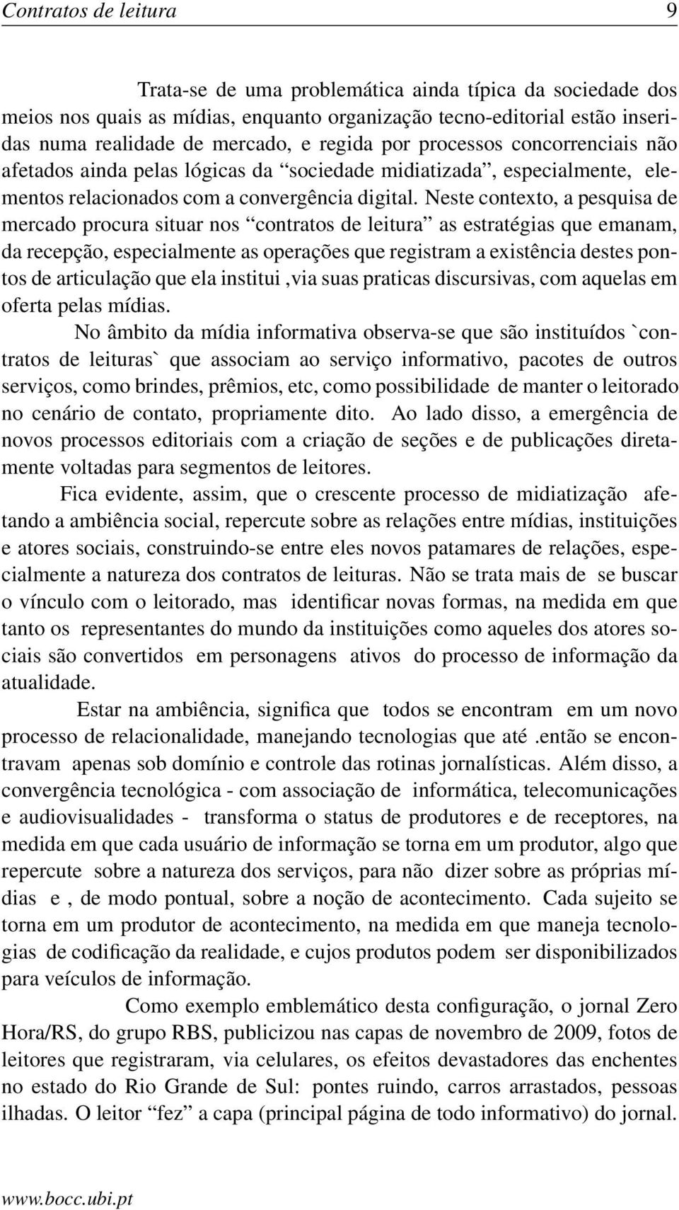 Neste contexto, a pesquisa de mercado procura situar nos contratos de leitura as estratégias que emanam, da recepção, especialmente as operações que registram a existência destes pontos de