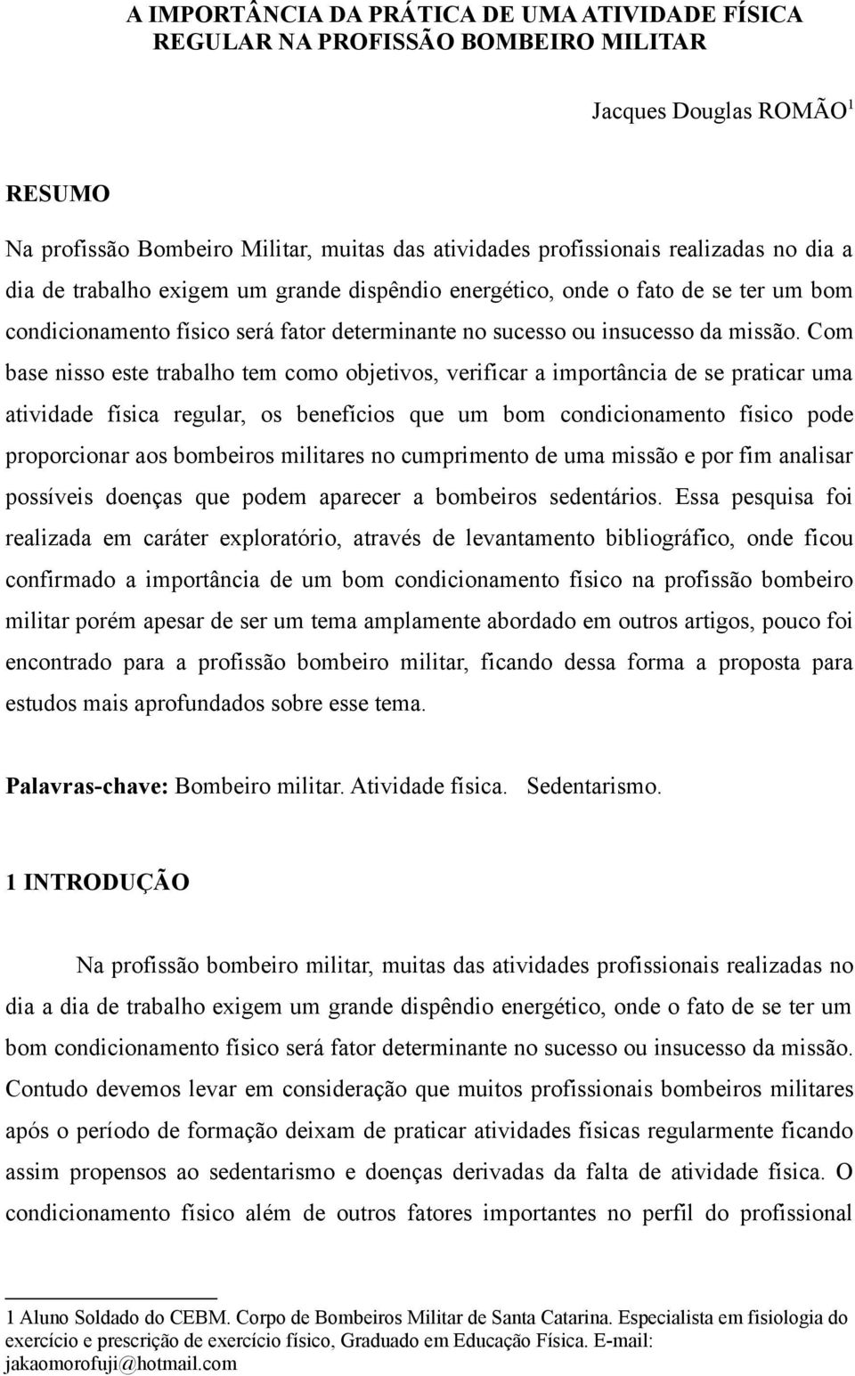 Com base nisso este trabalho tem como objetivos, verificar a importância de se praticar uma atividade física regular, os benefícios que um bom condicionamento físico pode proporcionar aos bombeiros