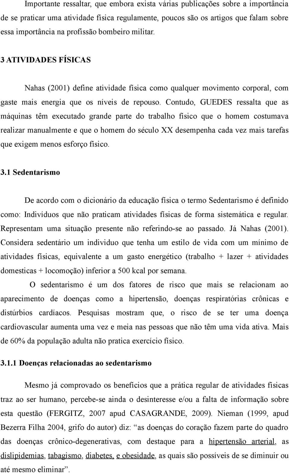 Contudo, GUEDES ressalta que as máquinas têm executado grande parte do trabalho físico que o homem costumava realizar manualmente e que o homem do século XX desempenha cada vez mais tarefas que