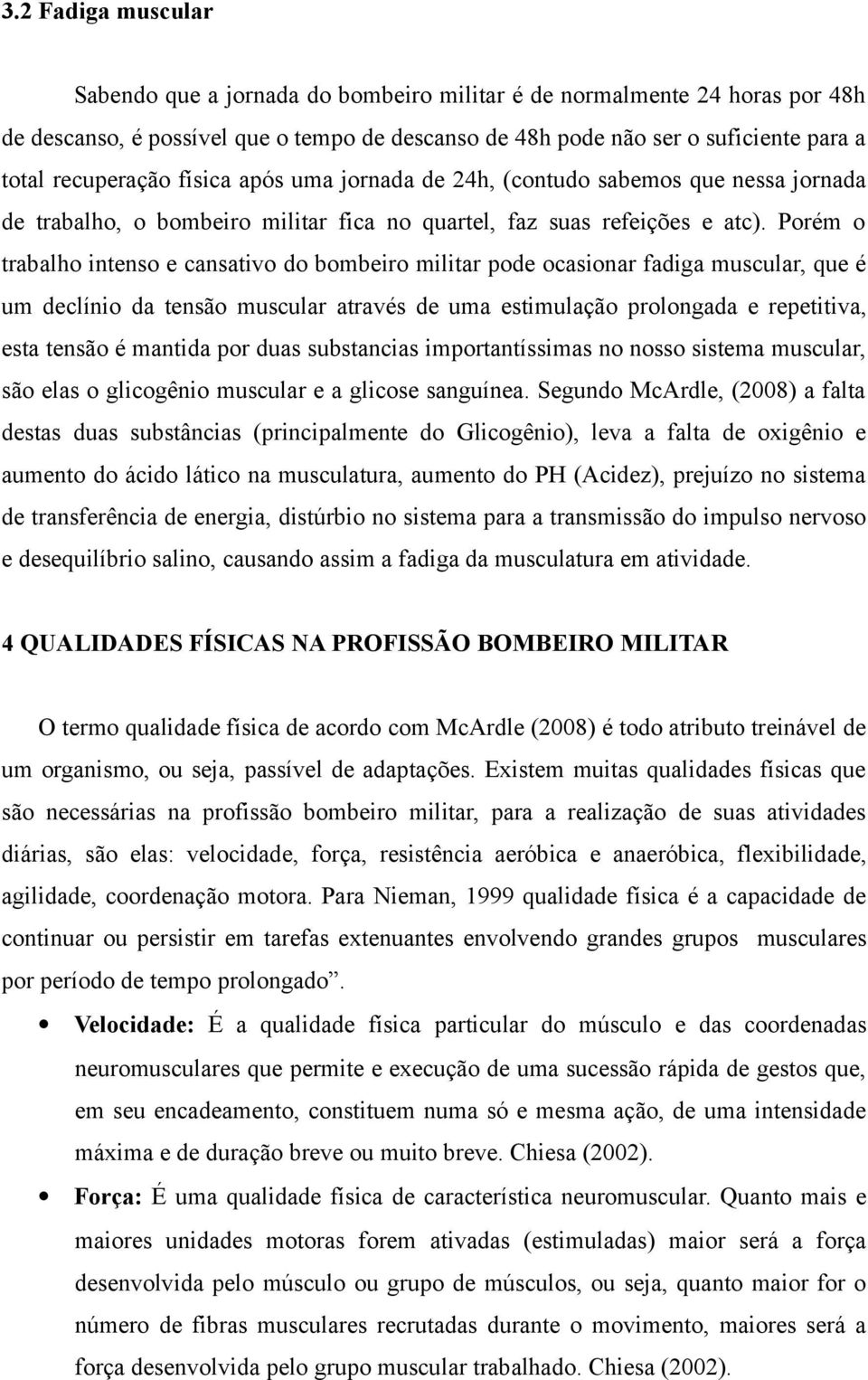 Porém o trabalho intenso e cansativo do bombeiro militar pode ocasionar fadiga muscular, que é um declínio da tensão muscular através de uma estimulação prolongada e repetitiva, esta tensão é mantida