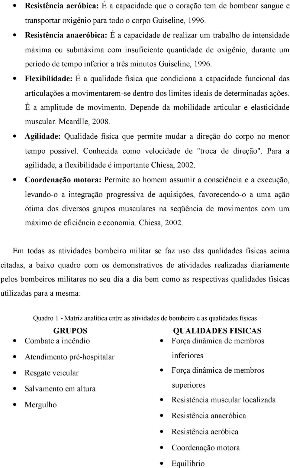 Guiseline, 1996. Flexibilidade: É a qualidade física que condiciona a capacidade funcional das articulações a movimentarem-se dentro dos limites ideais de determinadas ações.