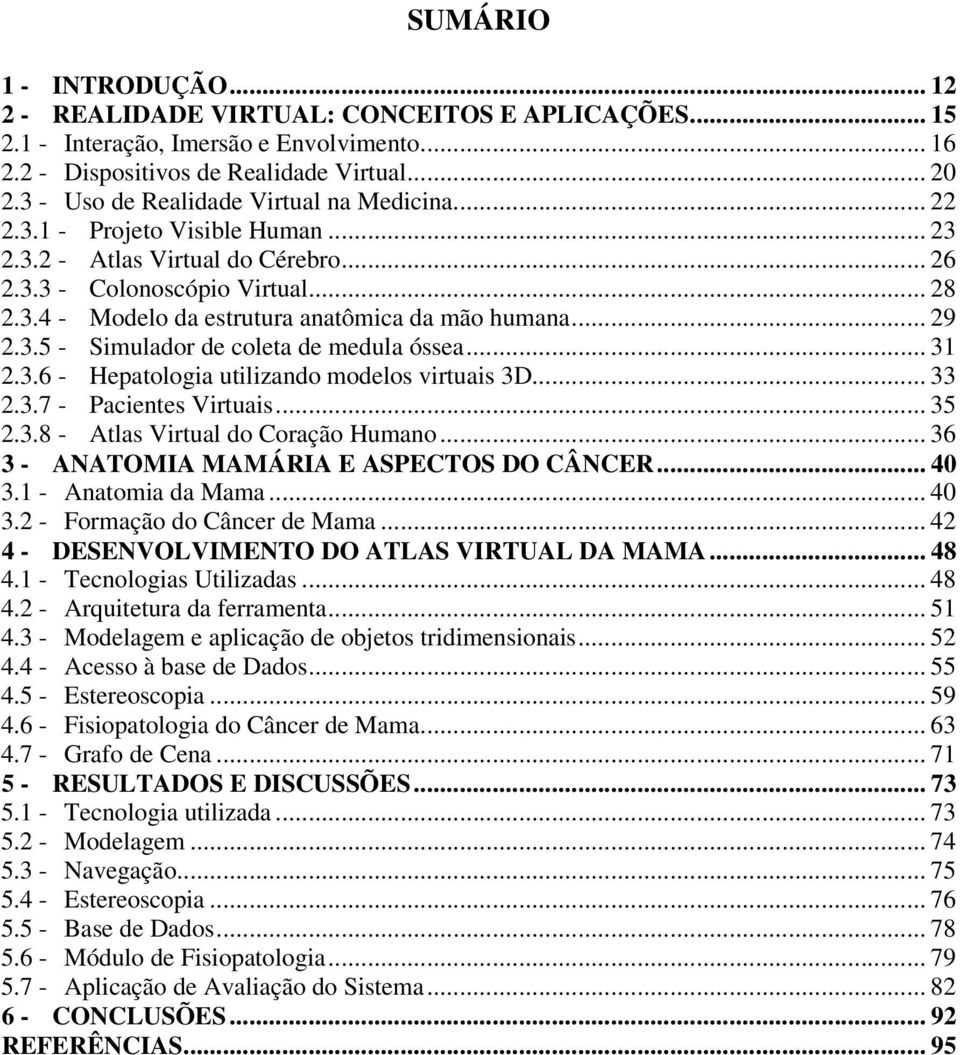 .. 29 2.3.5 - Simulador de coleta de medula óssea... 31 2.3.6 - Hepatologia utilizando modelos virtuais 3D... 33 2.3.7 - Pacientes Virtuais... 35 2.3.8 - Atlas Virtual do Coração Humano.